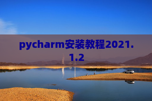 pycharm安装教程2021.1.2 pycharm安装教程2021.1.2